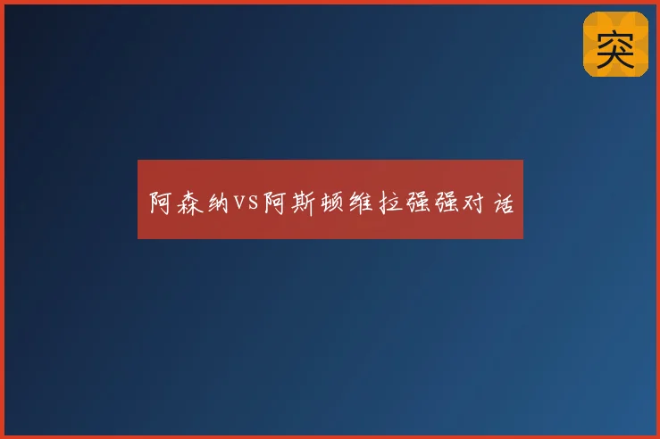 阿森纳vs阿斯顿维拉强强对话