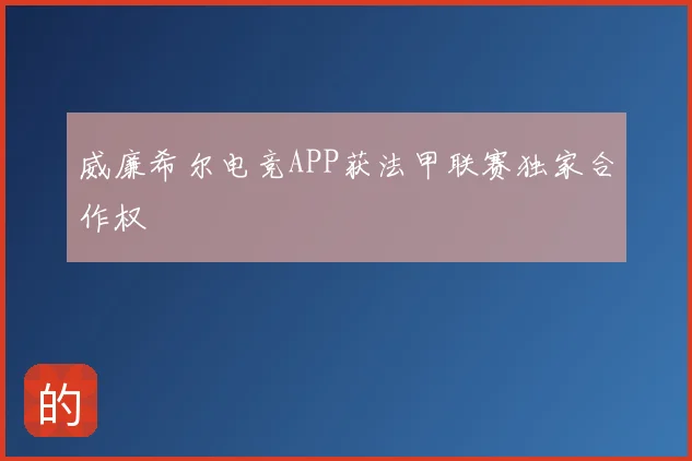 威廉希尔电竞APP获法甲联赛独家合作权