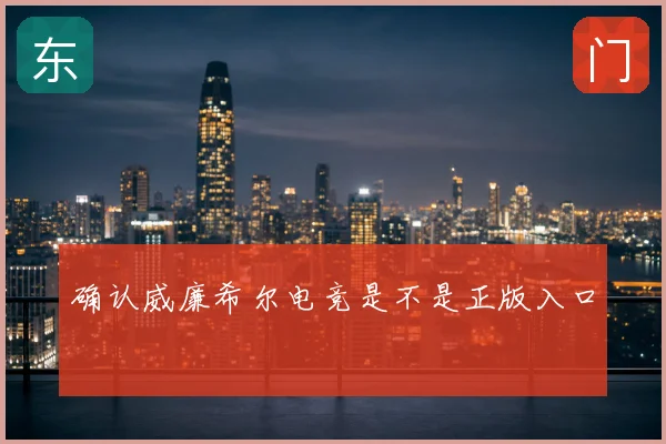 确认威廉希尔电竞是不是正版入口