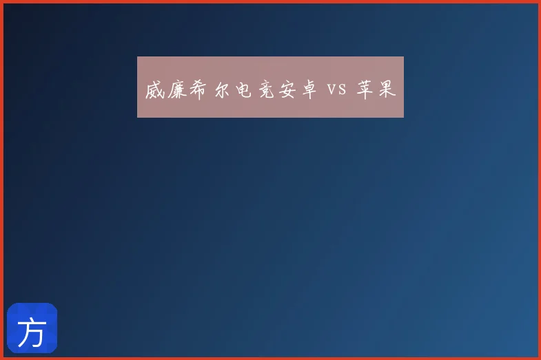 威廉希尔电竞安卓 vs 苹果