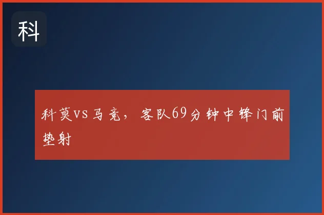 科莫vs马竞，客队69分钟中锋门前垫射
